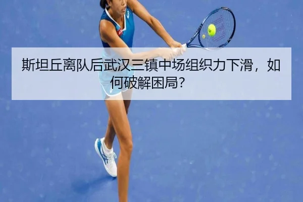斯坦丘离队后武汉三镇中场组织力下滑，如何破解困局？
