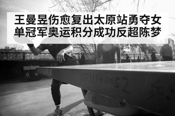 王曼昱伤愈复出太原站勇夺女单冠军奥运积分成功反超陈梦