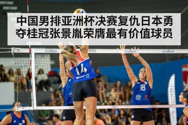 中国男排亚洲杯决赛复仇日本勇夺桂冠张景胤荣膺最有价值球员