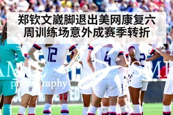 郑钦文崴脚退出美网康复六周训练场意外成赛季转折