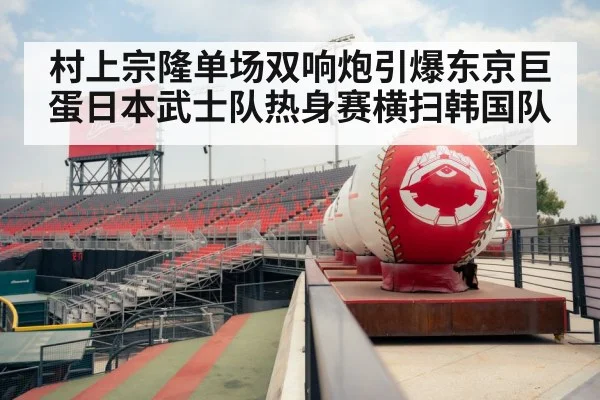 村上宗隆单场双响炮引爆东京巨蛋日本武士队热身赛横扫韩国队