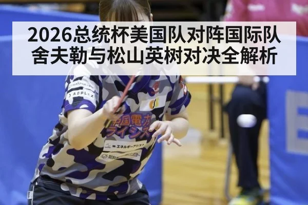 2026总统杯美国队对阵国际队 舍夫勒与松山英树对决全解析